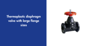 Thermoplastic diaphragm valve with large flange sizes